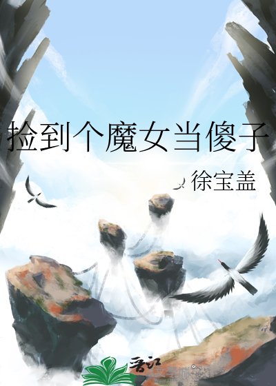 徐宝盖小说《捡到个魔女当傻子》最新章节第 8 章在线阅读