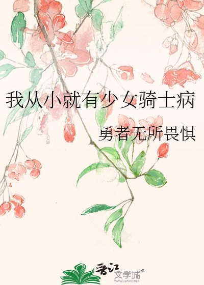 勇者无所畏惧小说《我从小就有少女骑士病》最新章节谁敞开心扉在线阅读